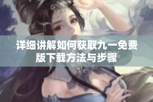 详细讲解如何获取九一免费版下载方法与步骤