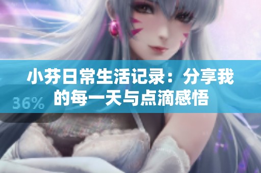 小芬日常生活记录：分享我的每一天与点滴感悟