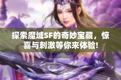 探索魔域SF的奇妙宝藏，惊喜与刺激等你来体验!