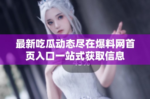 最新吃瓜动态尽在爆料网首页入口一站式获取信息