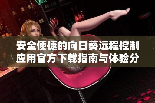 安全便捷的向日葵远程控制应用官方下载指南与体验分享