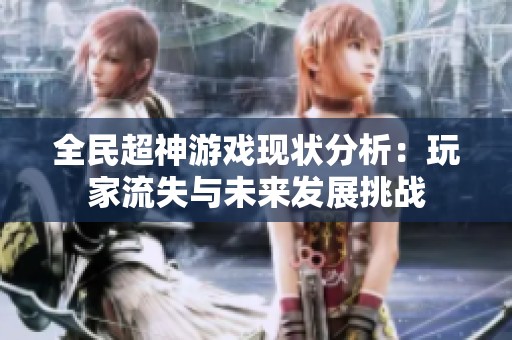 全民超神游戏现状分析：玩家流失与未来发展挑战