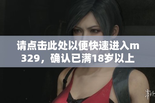 请点击此处以便快速进入m329，确认已满18岁以上