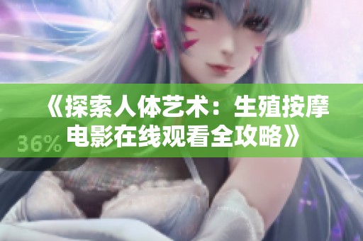 《探索人体艺术：生殖按摩电影在线观看全攻略》