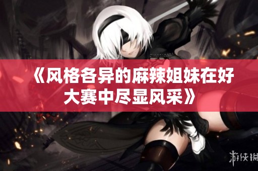 《风格各异的麻辣姐妹在好大赛中尽显风采》