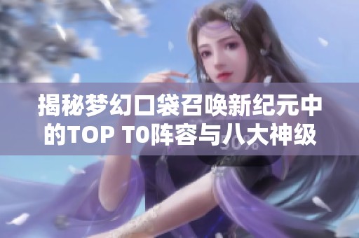 揭秘梦幻口袋召唤新纪元中的TOP T0阵容与八大神级搭配