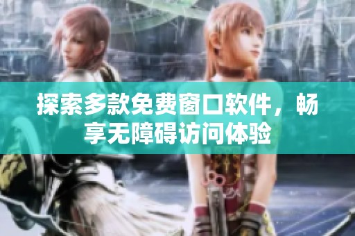 探索多款免费窗口软件，畅享无障碍访问体验