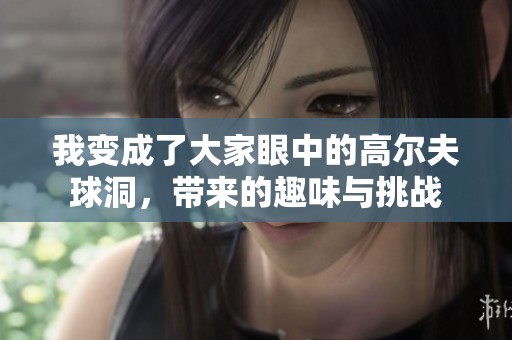 我变成了大家眼中的高尔夫球洞，带来的趣味与挑战