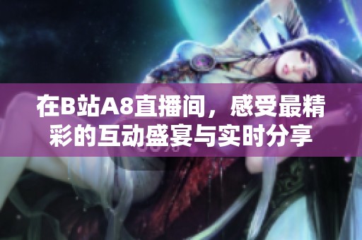 在B站A8直播间，感受最精彩的互动盛宴与实时分享