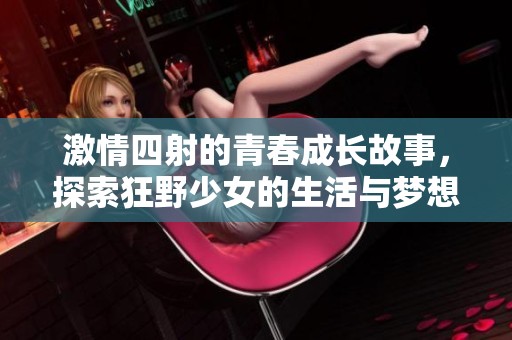 激情四射的青春成长故事，探索狂野少女的生活与梦想