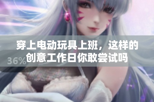 穿上电动玩具上班，这样的创意工作日你敢尝试吗
