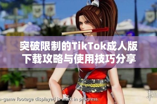 突破限制的TikTok成人版下载攻略与使用技巧分享