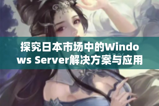 探究日本市场中的Windows Server解决方案与应用潜力