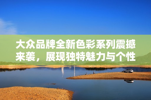 大众品牌全新色彩系列震撼来袭，展现独特魅力与个性