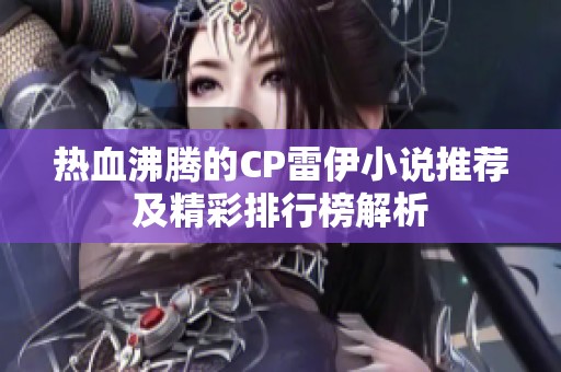 热血沸腾的CP雷伊小说推荐及精彩排行榜解析