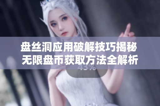 盘丝洞应用破解技巧揭秘 无限盘币获取方法全解析