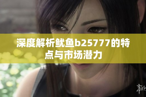 深度解析鱿鱼b25777的特点与市场潜力