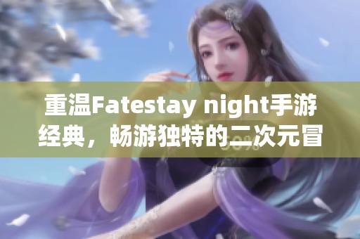 重温Fatestay night手游经典，畅游独特的二次元冒险世界