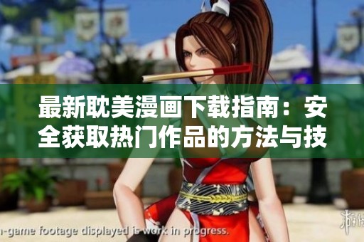 最新耽美漫画下载指南：安全获取热门作品的方法与技巧
