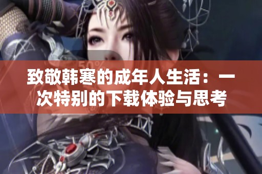 致敬韩寒的成年人生活：一次特别的下载体验与思考