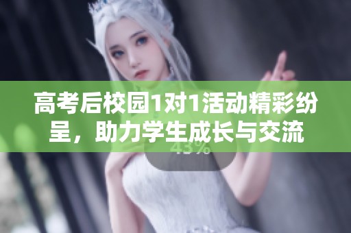 高考后校园1对1活动精彩纷呈，助力学生成长与交流