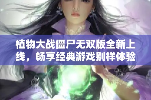 植物大战僵尸无双版全新上线，畅享经典游戏别样体验