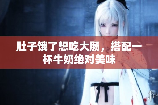 肚子饿了想吃大肠，搭配一杯牛奶绝对美味