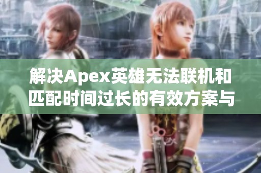 解决Apex英雄无法联机和匹配时间过长的有效方案与技巧