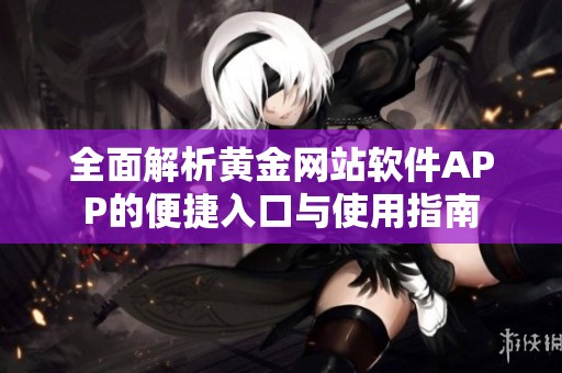 全面解析黄金网站软件APP的便捷入口与使用指南