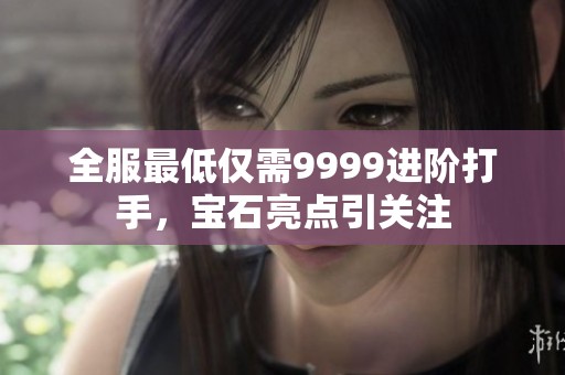 全服最低仅需9999进阶打手，宝石亮点引关注
