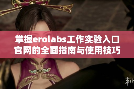掌握erolabs工作实验入口官网的全面指南与使用技巧