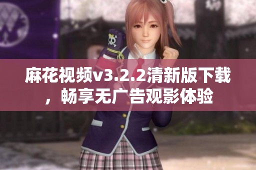 麻花视频v3.2.2清新版下载，畅享无广告观影体验