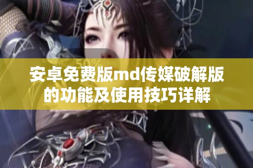 安卓免费版md传媒破解版的功能及使用技巧详解