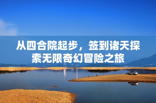 从四合院起步，签到诸天探索无限奇幻冒险之旅