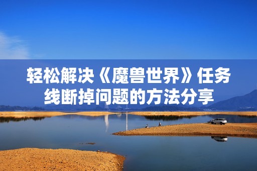 轻松解决《魔兽世界》任务线断掉问题的方法分享