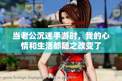 当老公沉迷手游时，我的心情和生活都随之改变了