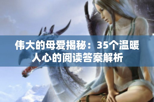 伟大的母爱揭秘：35个温暖人心的阅读答案解析