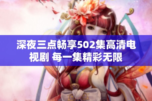 深夜三点畅享502集高清电视剧 每一集精彩无限