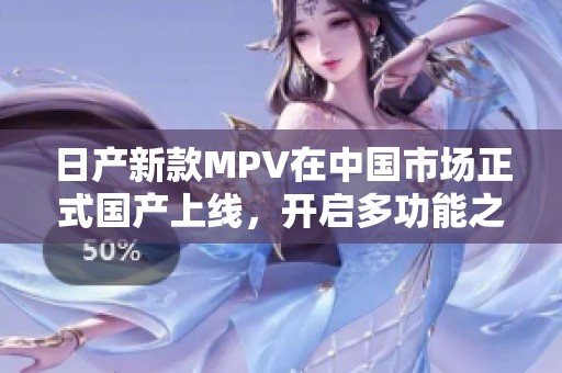 日产新款MPV在中国市场正式国产上线，开启多功能之旅