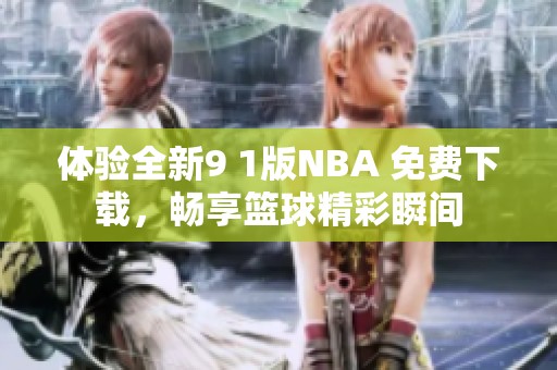 体验全新9 1版NBA 免费下载，畅享篮球精彩瞬间