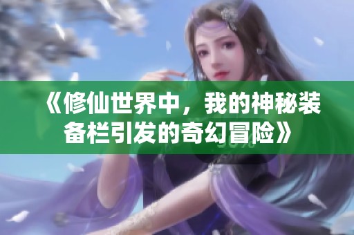 《修仙世界中，我的神秘装备栏引发的奇幻冒险》