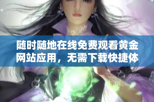 随时随地在线免费观看黄金网站应用，无需下载快捷体验