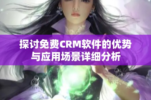 探讨免费CRM软件的优势与应用场景详细分析