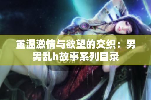重温激情与欲望的交织：男男乱h故事系列目录