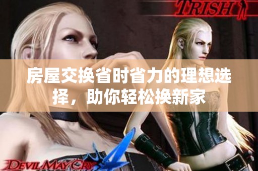 房屋交换省时省力的理想选择，助你轻松换新家