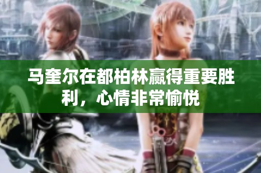 马奎尔在都柏林赢得重要胜利，心情非常愉悦