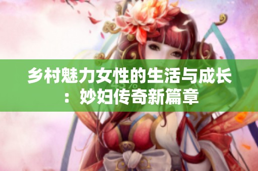 乡村魅力女性的生活与成长：妙妇传奇新篇章