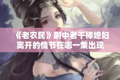 《老农民》剧中老干棒媳妇离开的情节在哪一集出现