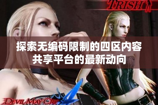 探索无编码限制的四区内容共享平台的最新动向