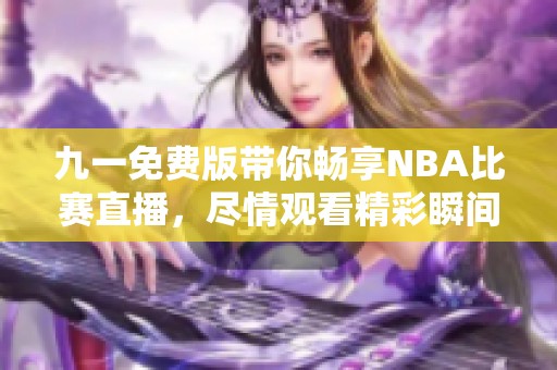 九一免费版带你畅享NBA比赛直播，尽情观看精彩瞬间！